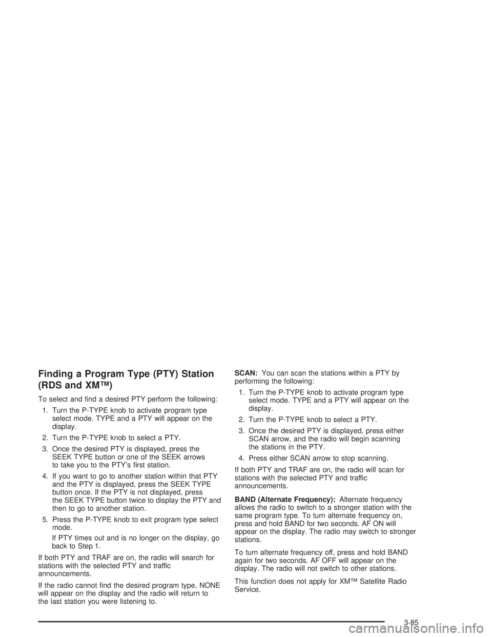 GMC YUKON 2004 Service Manual Finding a Program Type (PTY) Station
(RDS and XM™)
To select and �nd a desired PTY perform the following:
1. Turn the P-TYPE knob to activate program type
select mode. TYPE and a PTY will appear on 
