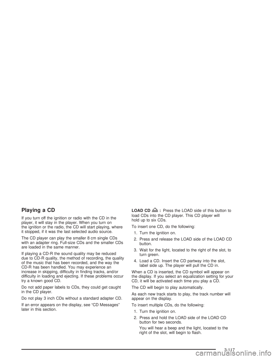 GMC YUKON 2004 Manual PDF Playing a CD
If you turn off the ignition or radio with the CD in the
player, it will stay in the player. When you turn on
the ignition or the radio, the CD will start playing, where
it stopped, if it
