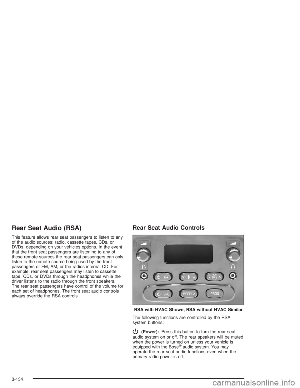GMC YUKON 2004 User Guide Rear Seat Audio (RSA)
This feature allows rear seat passengers to listen to any
of the audio sources: radio, cassette tapes, CDs, or
DVDs, depending on your vehicles options. In the event
that the fro GMC YUKON 2004 User Guide Rear Seat Audio (RSA)
This feature allows rear seat passengers to listen to any
of the audio sources: radio, cassette tapes, CDs, or
DVDs, depending on your vehicles options. In the event
that the fro