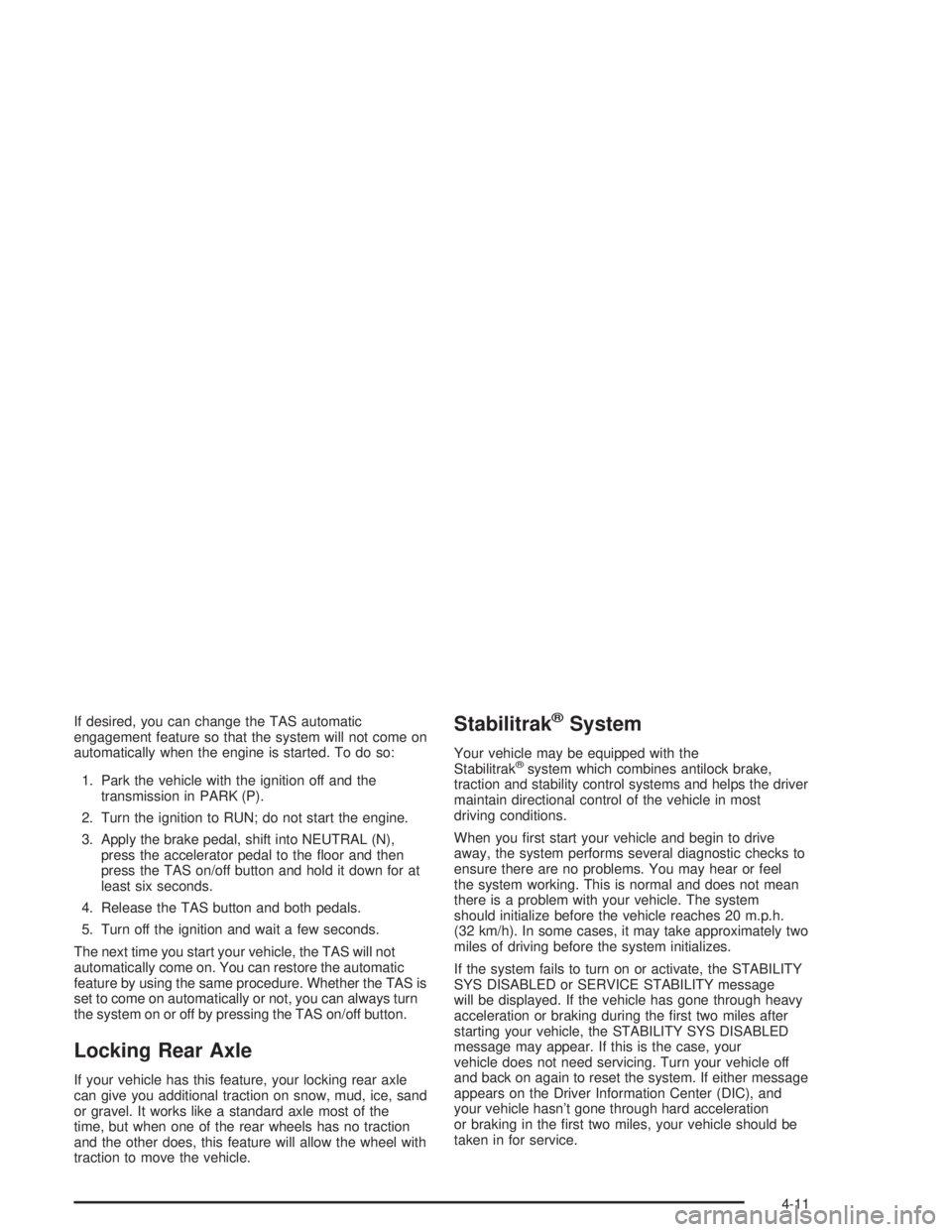 GMC YUKON 2004 Owners Manual If desired, you can change the TAS automatic
engagement feature so that the system will not come on
automatically when the engine is started. To do so:
1. Park the vehicle with the ignition off and th
