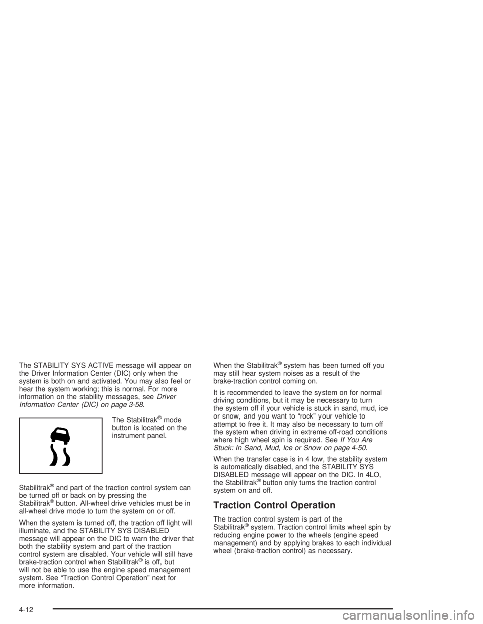 GMC YUKON 2004  Owners Manual The STABILITY SYS ACTIVE message will appear on
the Driver Information Center (DIC) only when the
system is both on and activated. You may also feel or
hear the system working; this is normal. For mor