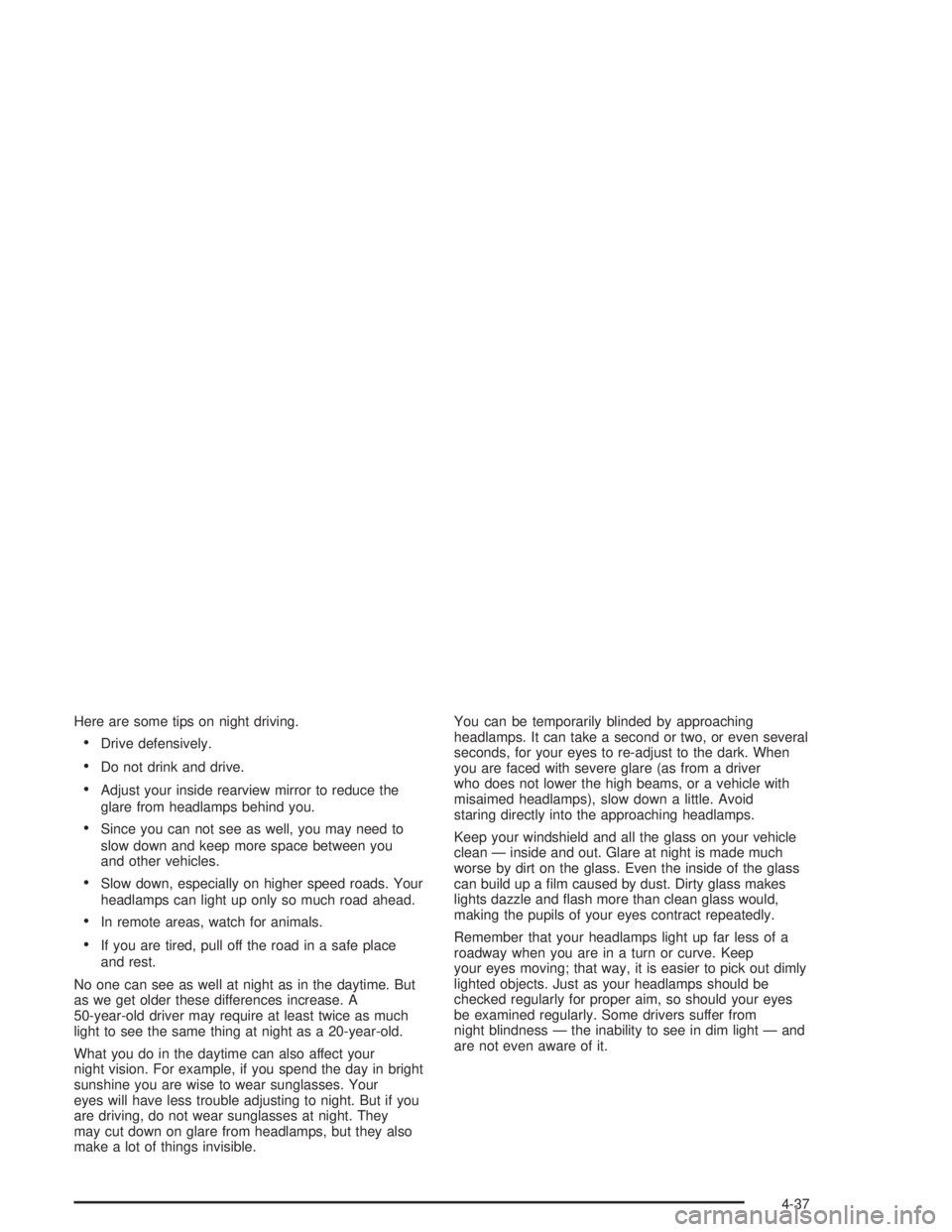 GMC YUKON 2004  Owners Manual Here are some tips on night driving.
Drive defensively.
Do not drink and drive.
Adjust your inside rearview mirror to reduce the
glare from headlamps behind you.
Since you can not see as well, you