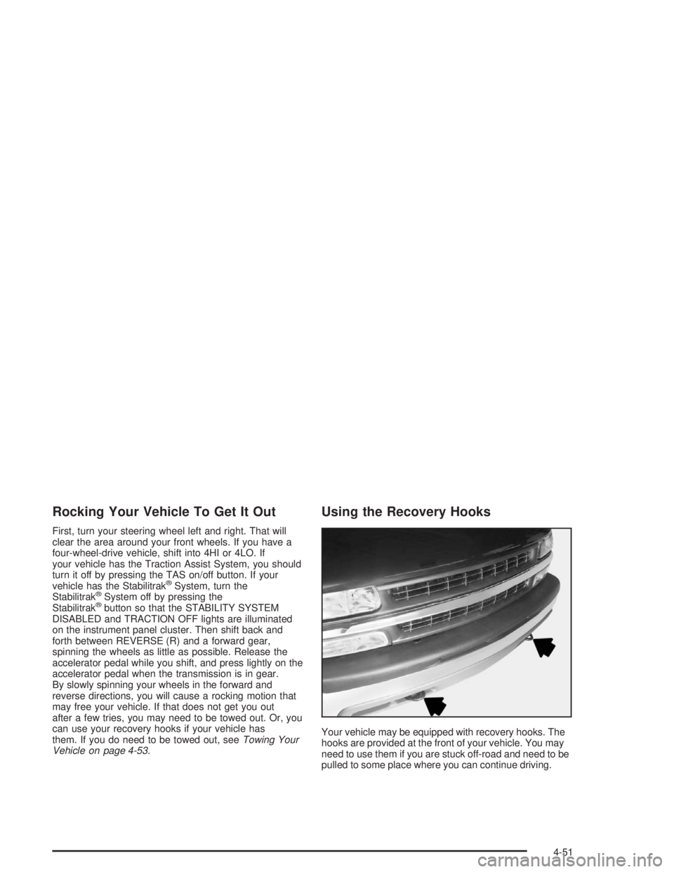 GMC YUKON 2004 Owners Manual Rocking Your Vehicle To Get It Out
First, turn your steering wheel left and right. That will
clear the area around your front wheels. If you have a
four-wheel-drive vehicle, shift into 4HI or 4LO. If
GMC YUKON 2004 Owners Manual Rocking Your Vehicle To Get It Out
First, turn your steering wheel left and right. That will
clear the area around your front wheels. If you have a
four-wheel-drive vehicle, shift into 4HI or 4LO. If