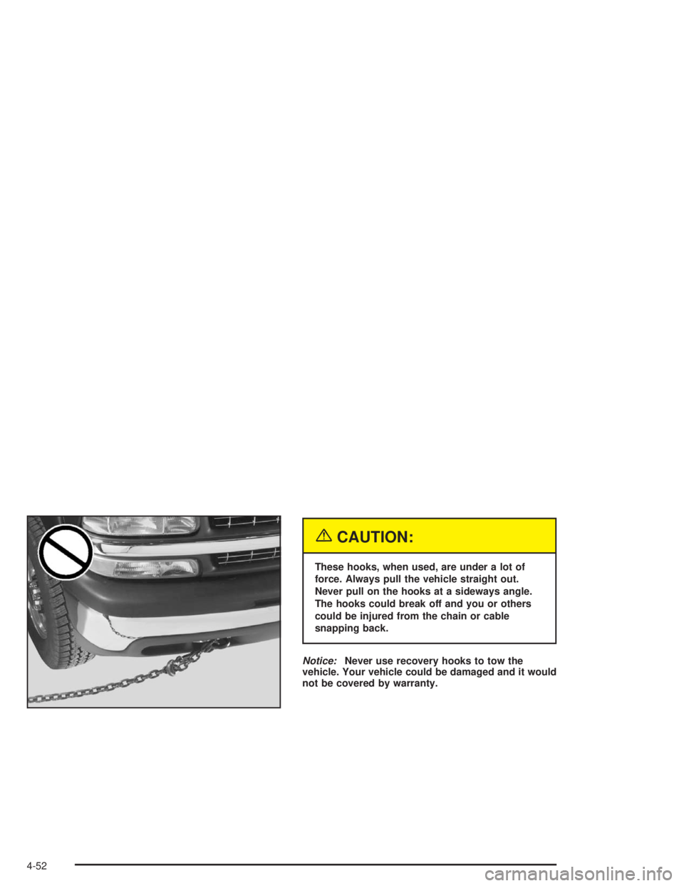 GMC YUKON 2004  Owners Manual {CAUTION:
These hooks, when used, are under a lot of
force. Always pull the vehicle straight out.
Never pull on the hooks at a sideways angle.
The hooks could break off and you or others
could be inju