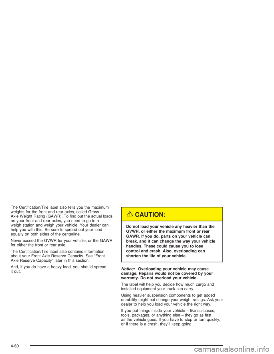 GMC YUKON 2004  Owners Manual The Certi�cation/Tire label also tells you the maximum
weights for the front and rear axles, called Gross
Axle Weight Rating (GAWR). To �nd out the actual loads
on your front and rear axles, you need 