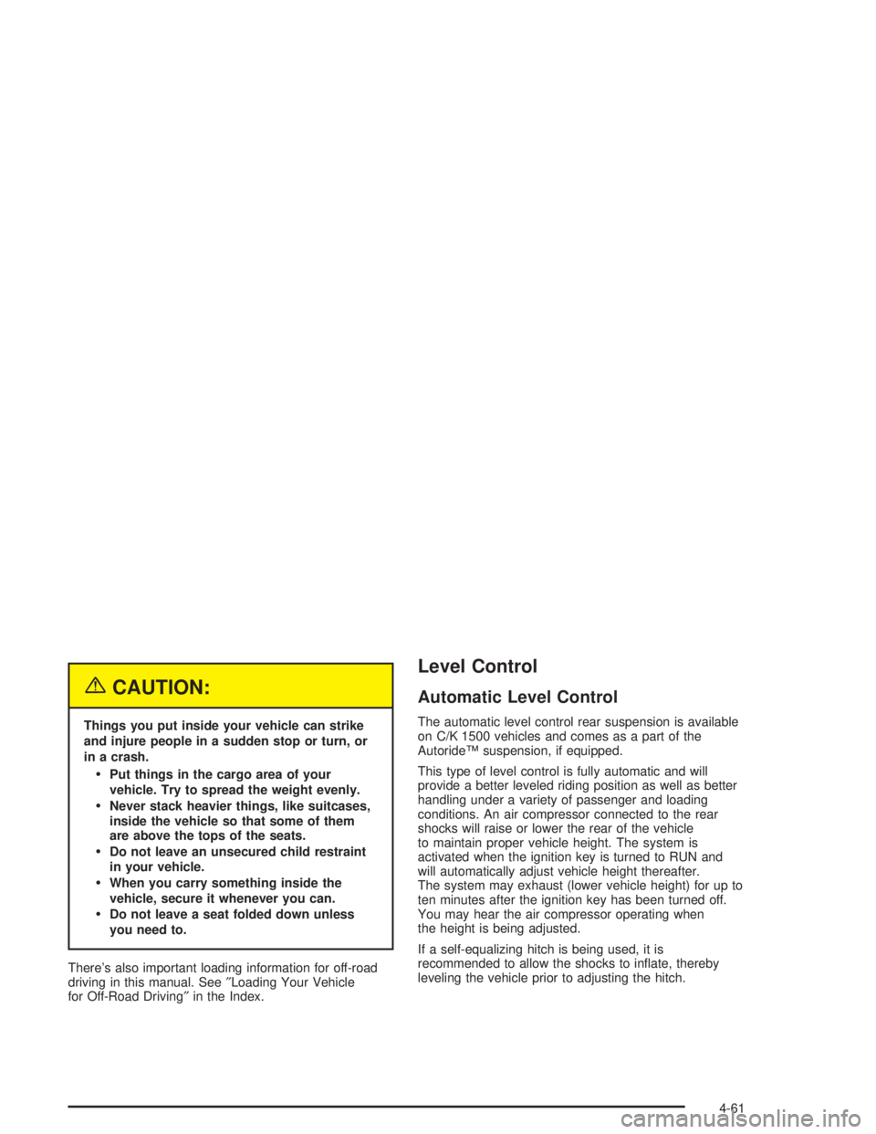 GMC YUKON 2004  Owners Manual {CAUTION:
Things you put inside your vehicle can strike
and injure people in a sudden stop or turn, or
in a crash.
Put things in the cargo area of your
vehicle. Try to spread the weight evenly.
Neve