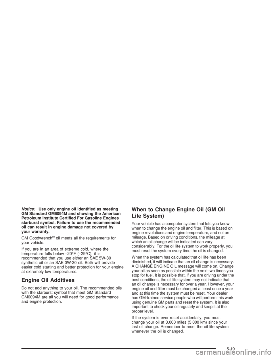 GMC YUKON 2004  Owners Manual Notice:Use only engine oil identi�ed as meeting
GM Standard GM6094M and showing the American
Petroleum Institute Certi�ed For Gasoline Engines
starburst symbol. Failure to use the recommended
oil can 