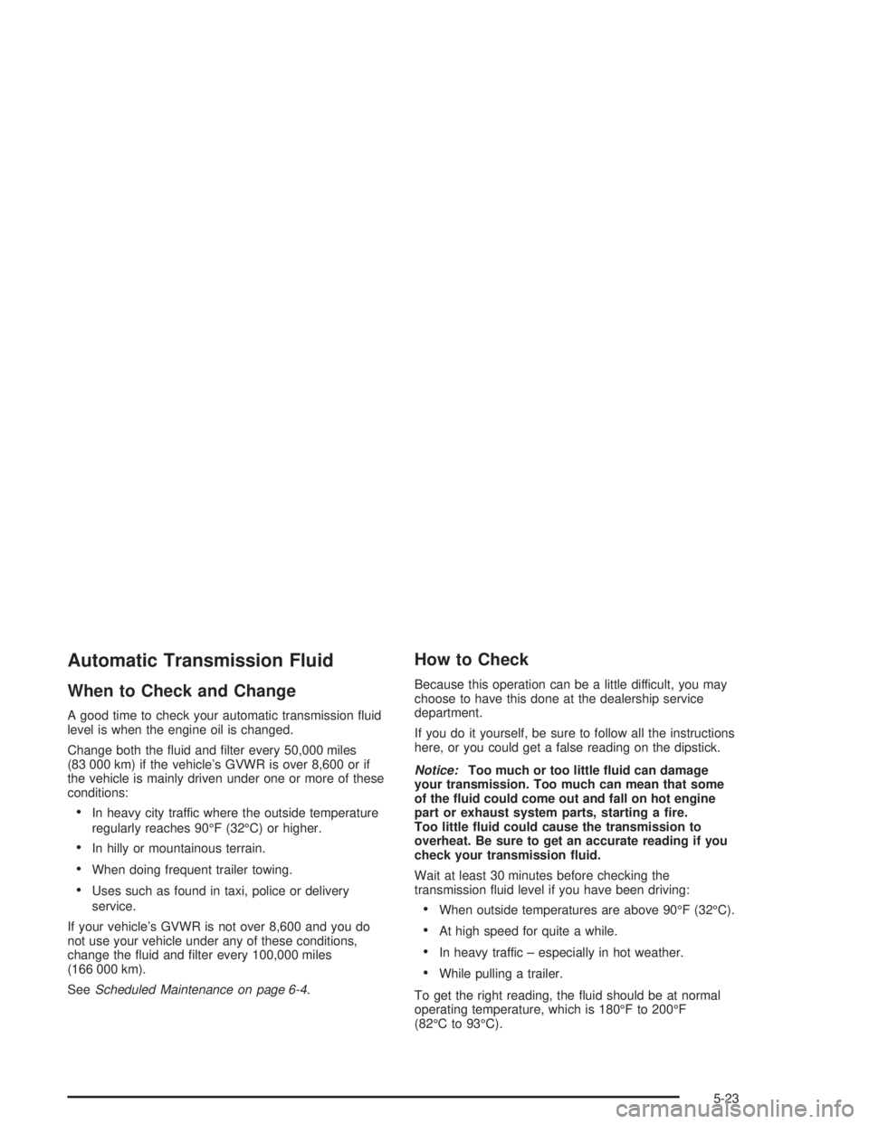 GMC YUKON 2004  Owners Manual Automatic Transmission Fluid
When to Check and Change
A good time to check your automatic transmission �uid
level is when the engine oil is changed.
Change both the �uid and �lter every 50,000 miles
(