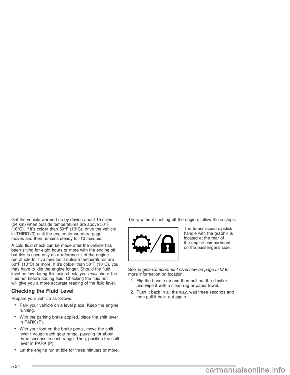 GMC YUKON 2004  Owners Manual Get the vehicle warmed up by driving about 15 miles
(24 km) when outside temperatures are above 50°F
(10°C). If it’s colder than 50°F (10°C), drive the vehicle
in THIRD (3) until the engine temp