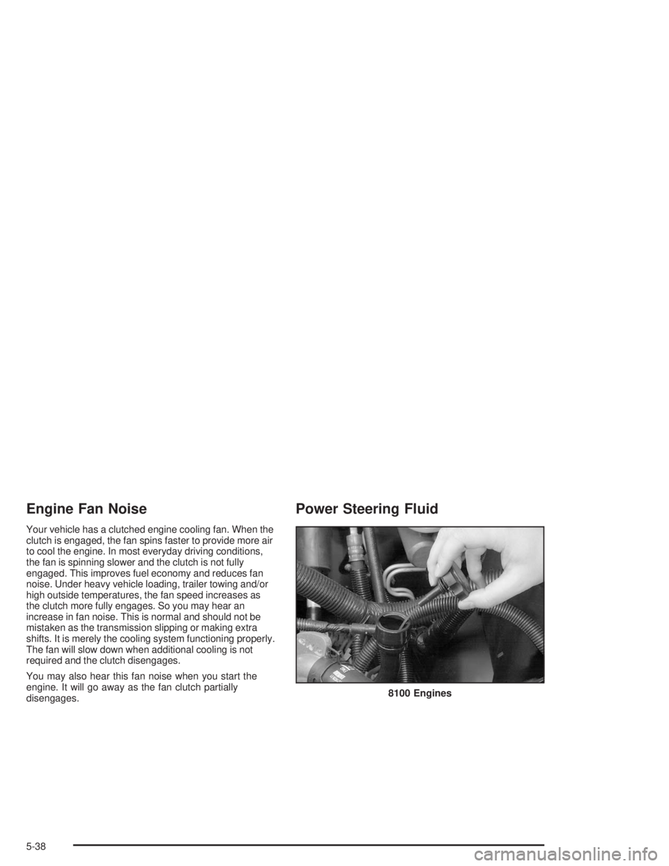 GMC YUKON 2004 Owners Manual Engine Fan Noise
Your vehicle has a clutched engine cooling fan. When the
clutch is engaged, the fan spins faster to provide more air
to cool the engine. In most everyday driving conditions,
the fan i GMC YUKON 2004 Owners Manual Engine Fan Noise
Your vehicle has a clutched engine cooling fan. When the
clutch is engaged, the fan spins faster to provide more air
to cool the engine. In most everyday driving conditions,
the fan i