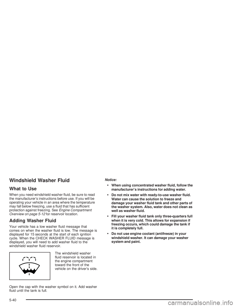 GMC YUKON 2004 Owners Guide Windshield Washer Fluid
What to Use
When you need windshield washer �uid, be sure to read
the manufacturer’s instructions before use. If you will be
operating your vehicle in an area where the tempe