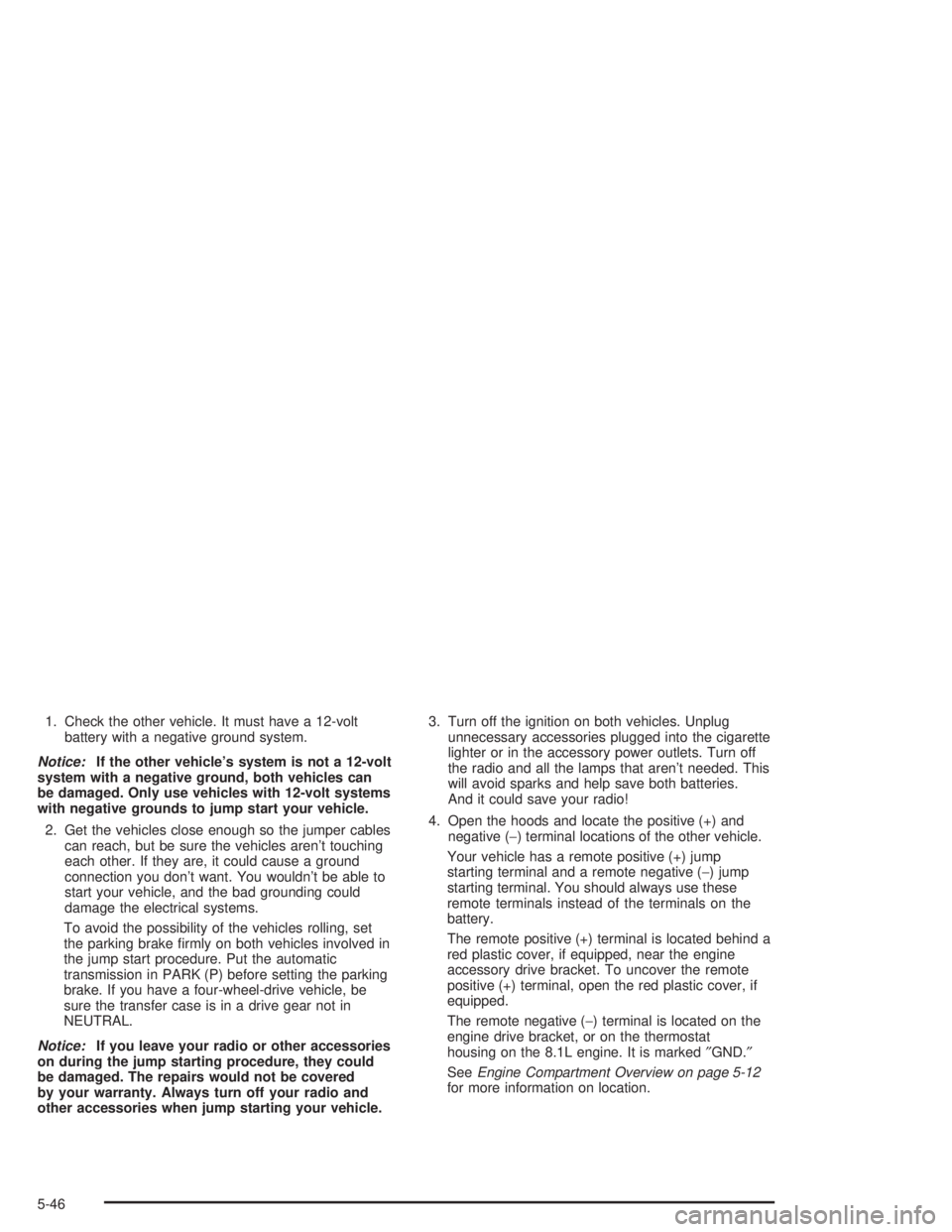 GMC YUKON 2004  Owners Manual 1. Check the other vehicle. It must have a 12-volt
battery with a negative ground system.
Notice:If the other vehicle’s system is not a 12-volt
system with a negative ground, both vehicles can
be da