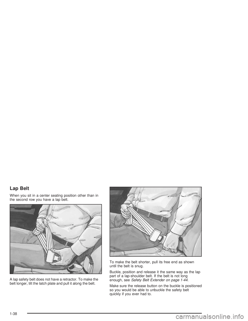 GMC YUKON 2004 Owners Manual Lap Belt
When you sit in a center seating position other than in
the second row you have a lap belt.
A lap safety belt does not have a retractor. To make the
belt longer, tilt the latch plate and pull GMC YUKON 2004 Owners Manual Lap Belt
When you sit in a center seating position other than in
the second row you have a lap belt.
A lap safety belt does not have a retractor. To make the
belt longer, tilt the latch plate and pull