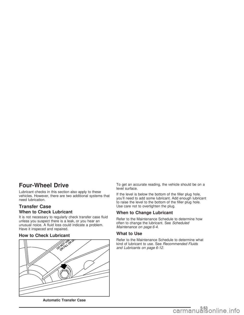 GMC YUKON 2004  Owners Manual Four-Wheel Drive
Lubricant checks in this section also apply to these
vehicles. However, there are two additional systems that
need lubrication.
Transfer Case
When to Check Lubricant
It is not necessa