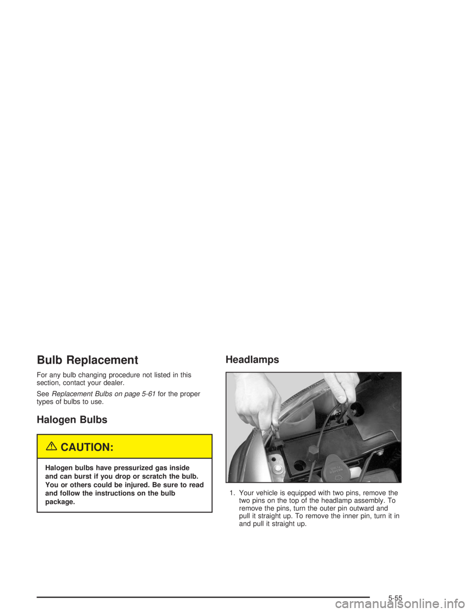 GMC YUKON 2004  Owners Manual Bulb Replacement
For any bulb changing procedure not listed in this
section, contact your dealer.
SeeReplacement Bulbs on page 5-61for the proper
types of bulbs to use.
Halogen Bulbs
{CAUTION:
Halogen