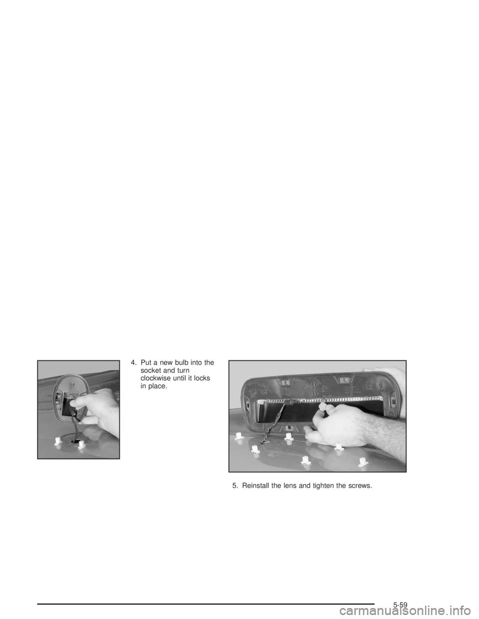 GMC YUKON 2004 Owners Guide 4. Put a new bulb into the
socket and turn
clockwise until it locks
in place.
5. Reinstall the lens and tighten the screws.
5-59 GMC YUKON 2004 Owners Guide 4. Put a new bulb into the
socket and turn
clockwise until it locks
in place.
5. Reinstall the lens and tighten the screws.
5-59