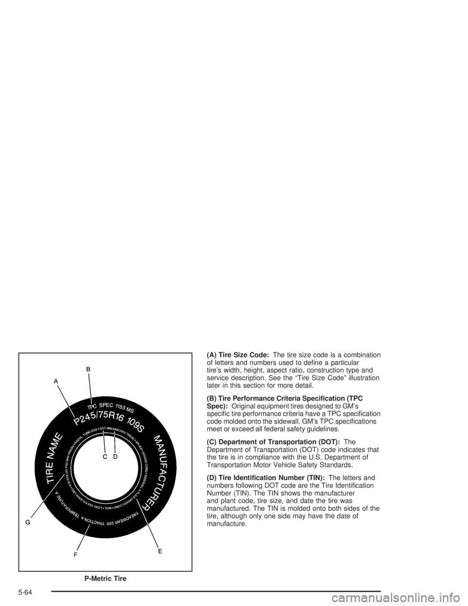 GMC YUKON 2004  Owners Manual (A) Tire Size Code:The tire size code is a combination
of letters and numbers used to de�ne a particular
tire’s width, height, aspect ratio, construction type and
service description. See the “Tir
