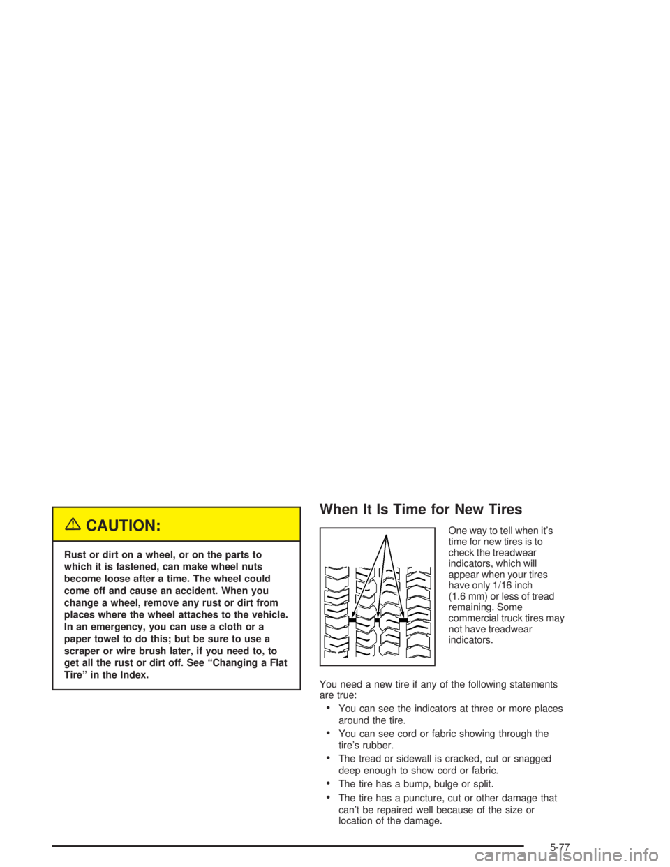 GMC YUKON 2004  Owners Manual {CAUTION:
Rust or dirt on a wheel, or on the parts to
which it is fastened, can make wheel nuts
become loose after a time. The wheel could
come off and cause an accident. When you
change a wheel, remo