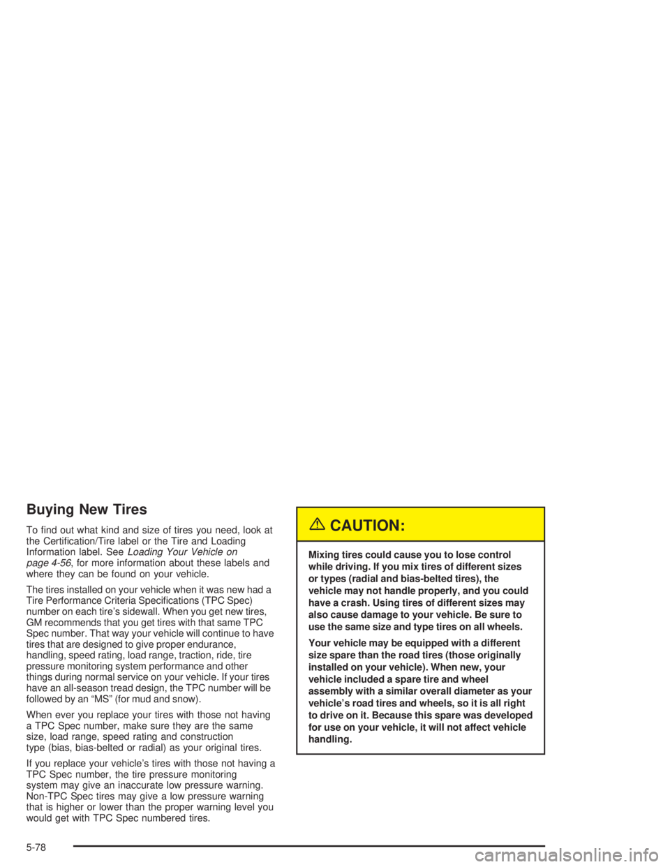GMC YUKON 2004  Owners Manual Buying New Tires
To �nd out what kind and size of tires you need, look at
the Certi�cation/Tire label or the Tire and Loading
Information label. SeeLoading Your Vehicle on
page 4-56, for more informat