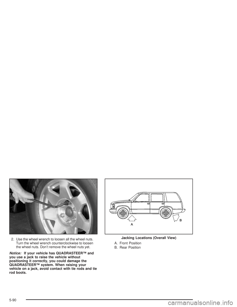 GMC YUKON 2004 Owners Guide 2. Use the wheel wrench to loosen all the wheel nuts.
Turn the wheel wrench counterclockwise to loosen
the wheel nuts. Don’t remove the wheel nuts yet.
Notice:If your vehicle has QUADRASTEER™ and
GMC YUKON 2004 Owners Guide 2. Use the wheel wrench to loosen all the wheel nuts.
Turn the wheel wrench counterclockwise to loosen
the wheel nuts. Don’t remove the wheel nuts yet.
Notice:If your vehicle has QUADRASTEER™ and
