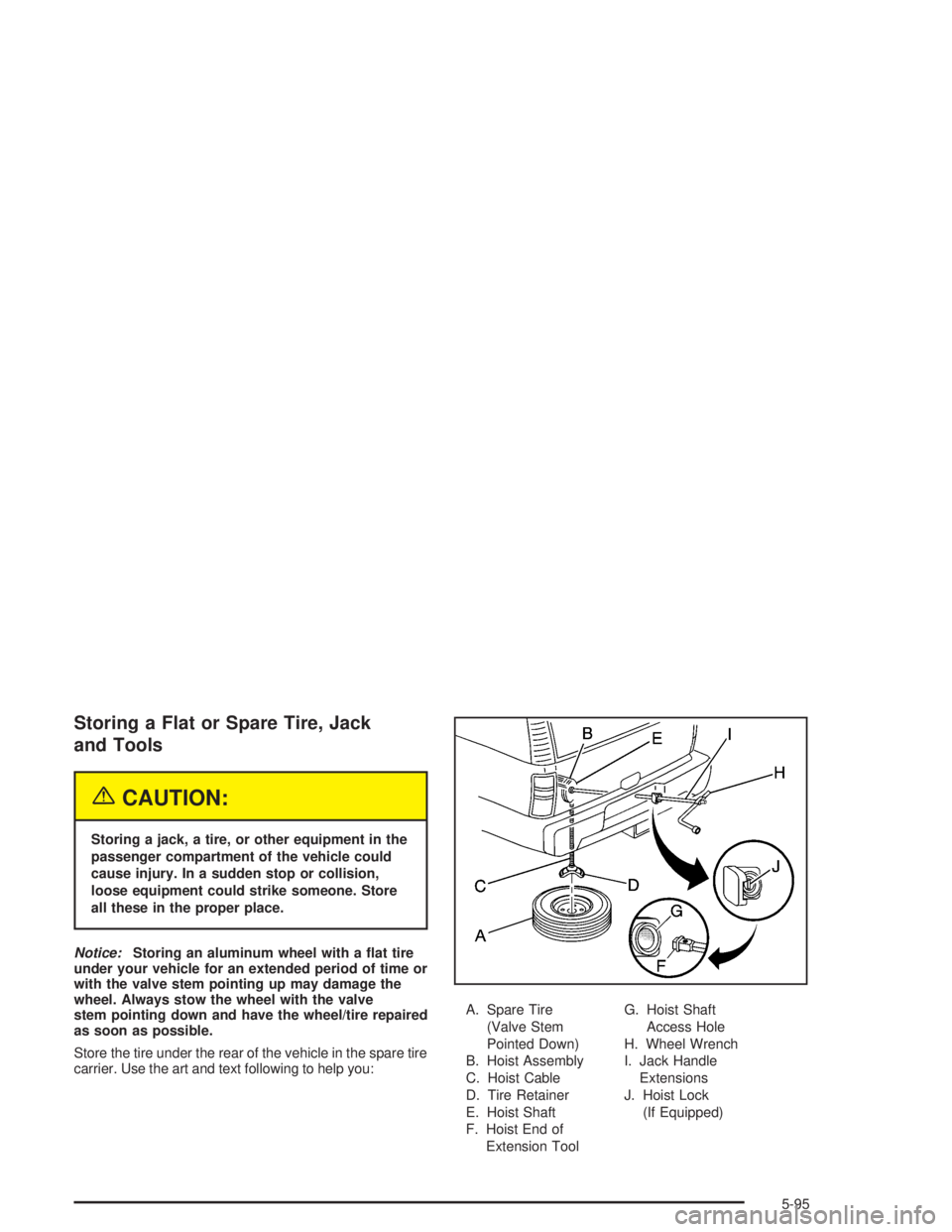 GMC YUKON 2004  Owners Manual Storing a Flat or Spare Tire, Jack
and Tools
{CAUTION:
Storing a jack, a tire, or other equipment in the
passenger compartment of the vehicle could
cause injury. In a sudden stop or collision,
loose e