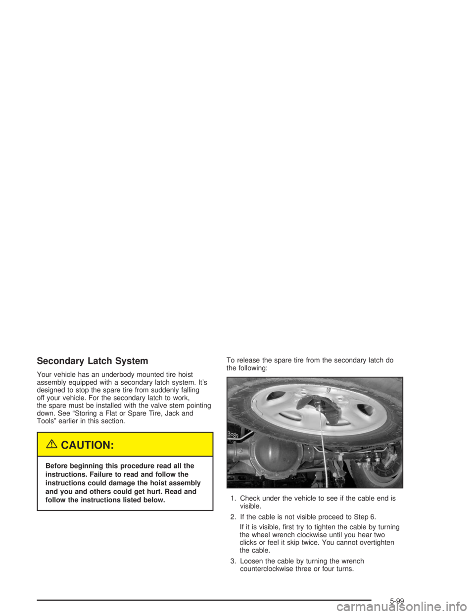 GMC YUKON 2004 Owners Guide Secondary Latch System
Your vehicle has an underbody mounted tire hoist
assembly equipped with a secondary latch system. It’s
designed to stop the spare tire from suddenly falling
off your vehicle. GMC YUKON 2004 Owners Guide Secondary Latch System
Your vehicle has an underbody mounted tire hoist
assembly equipped with a secondary latch system. It’s
designed to stop the spare tire from suddenly falling
off your vehicle.