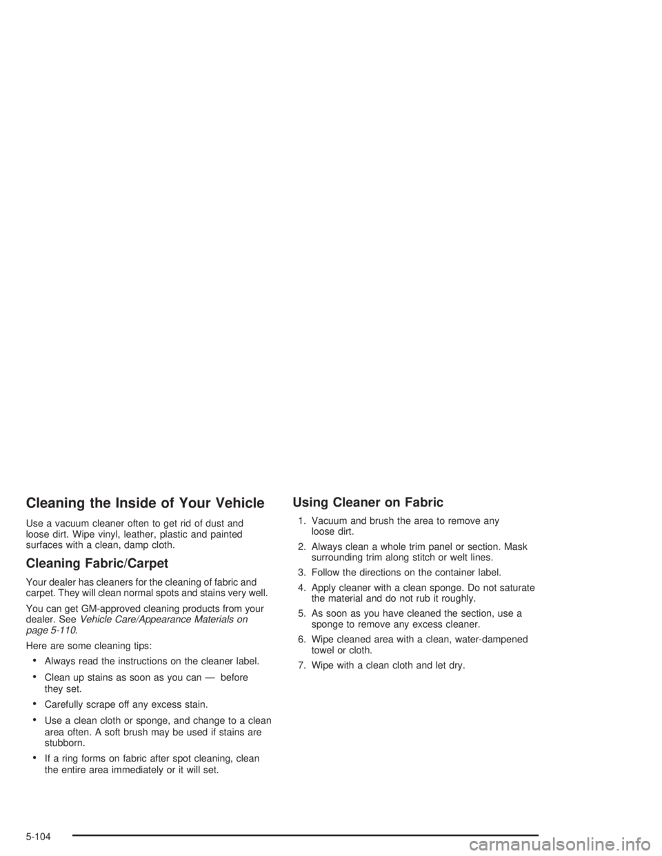 GMC YUKON 2004  Owners Manual Cleaning the Inside of Your Vehicle
Use a vacuum cleaner often to get rid of dust and
loose dirt. Wipe vinyl, leather, plastic and painted
surfaces with a clean, damp cloth.
Cleaning Fabric/Carpet
You