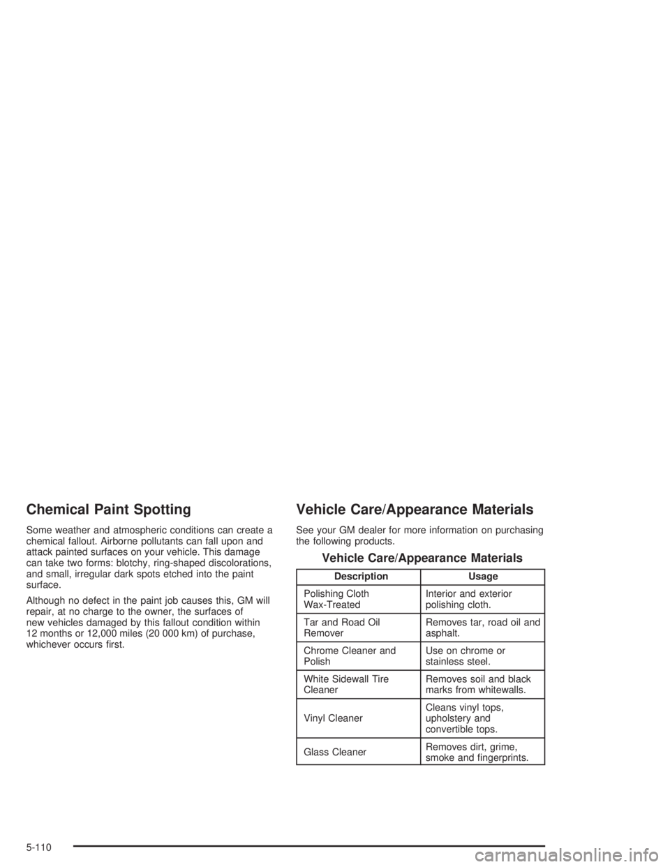 GMC YUKON 2004  Owners Manual Chemical Paint Spotting
Some weather and atmospheric conditions can create a
chemical fallout. Airborne pollutants can fall upon and
attack painted surfaces on your vehicle. This damage
can take two f