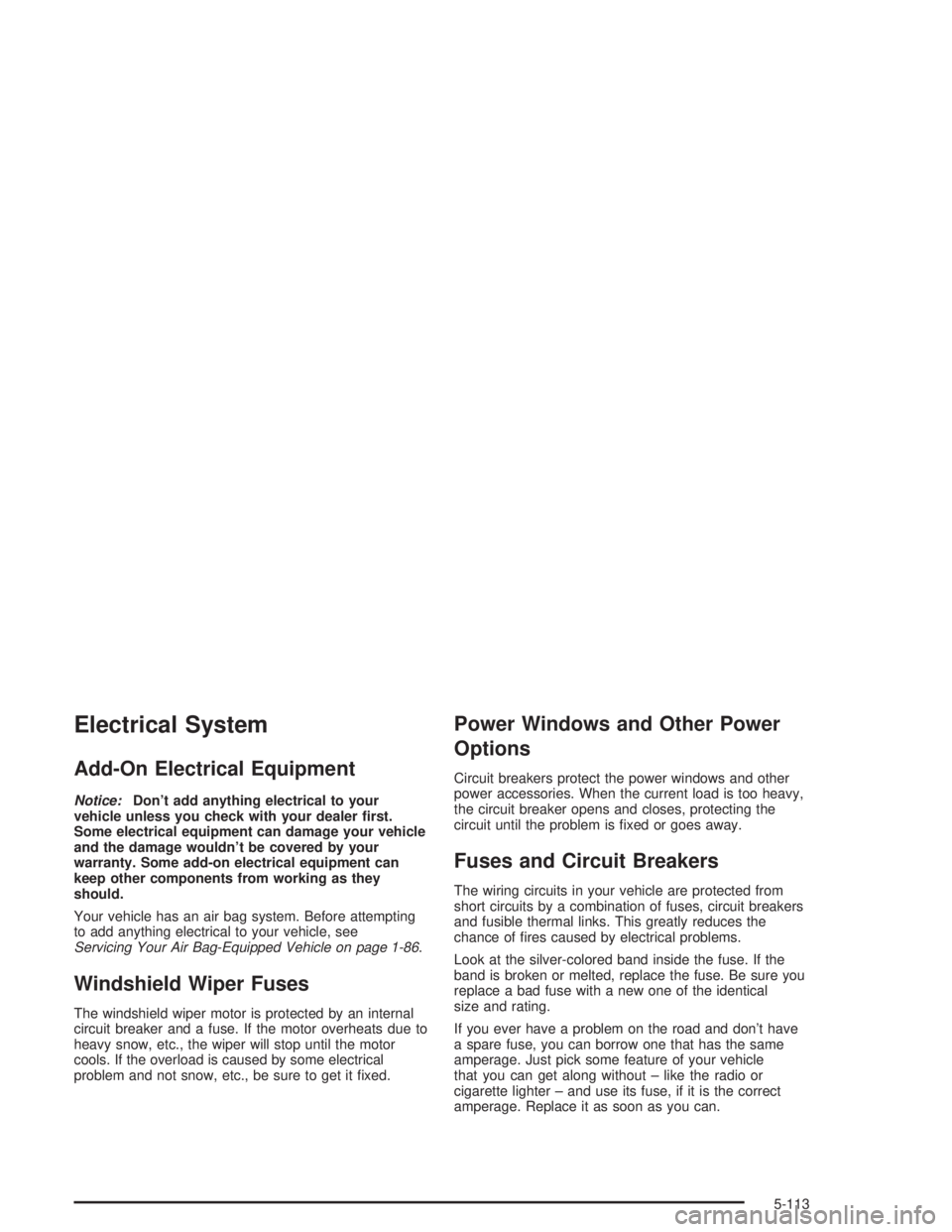 GMC YUKON 2004 Owners Guide Electrical System
Add-On Electrical Equipment
Notice:Don’t add anything electrical to your
vehicle unless you check with your dealer �rst.
Some electrical equipment can damage your vehicle
and the d