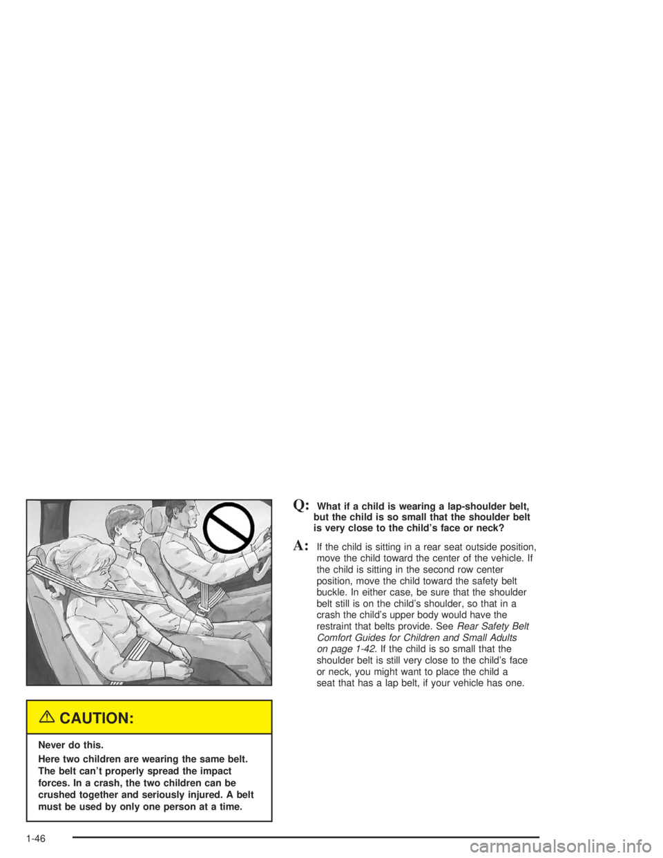 GMC YUKON 2004 Owners Manual {CAUTION:
Never do this.
Here two children are wearing the same belt.
The belt can’t properly spread the impact
forces. In a crash, the two children can be
crushed together and seriously injured. A GMC YUKON 2004 Owners Manual {CAUTION:
Never do this.
Here two children are wearing the same belt.
The belt can’t properly spread the impact
forces. In a crash, the two children can be
crushed together and seriously injured. A