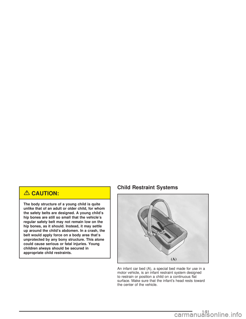 GMC YUKON 2004 Owners Manual {CAUTION:
The body structure of a young child is quite
unlike that of an adult or older child, for whom
the safety belts are designed. A young child’s
hip bones are still so small that the vehicle GMC YUKON 2004 Owners Manual {CAUTION:
The body structure of a young child is quite
unlike that of an adult or older child, for whom
the safety belts are designed. A young child’s
hip bones are still so small that the vehicle