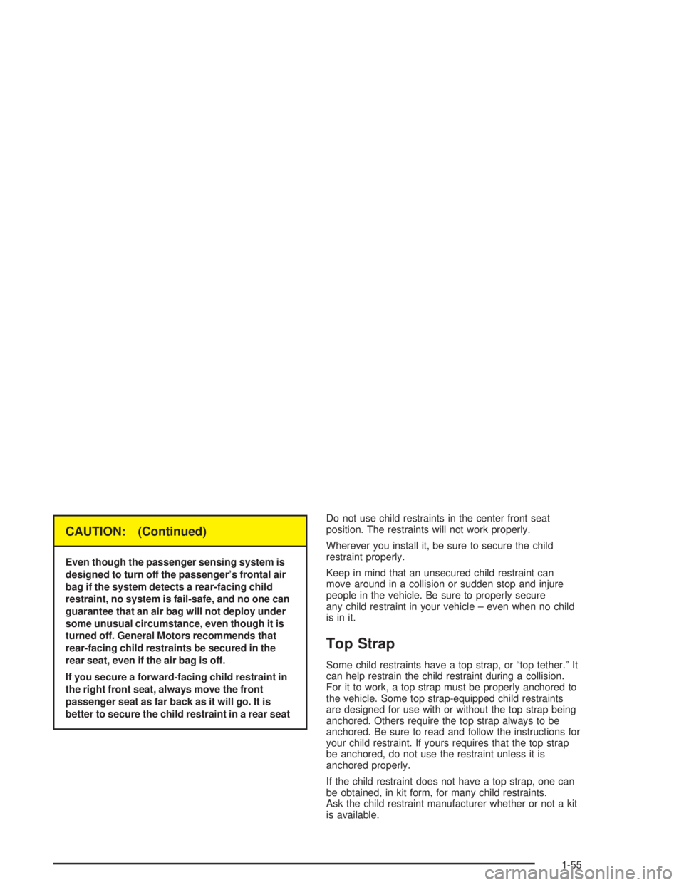 GMC YUKON 2004 Repair Manual CAUTION: (Continued)
Even though the passenger sensing system is
designed to turn off the passenger’s frontal air
bag if the system detects a rear-facing child
restraint, no system is fail-safe, and