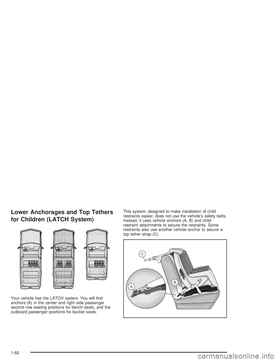 GMC YUKON 2004 Repair Manual Lower Anchorages and Top Tethers
for Children (LATCH System)
Your vehicle has the LATCH system. You will �nd
anchors (A) in the center and right side passenger
second row seating positions for bench s