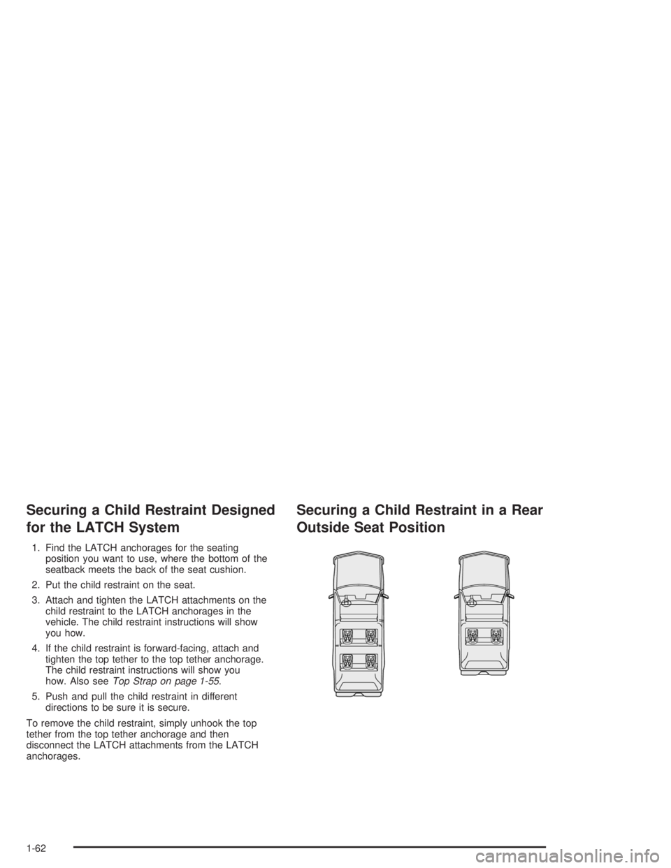 GMC YUKON 2004 Repair Manual Securing a Child Restraint Designed
for the LATCH System
1. Find the LATCH anchorages for the seating
position you want to use, where the bottom of the
seatback meets the back of the seat cushion.
2. 