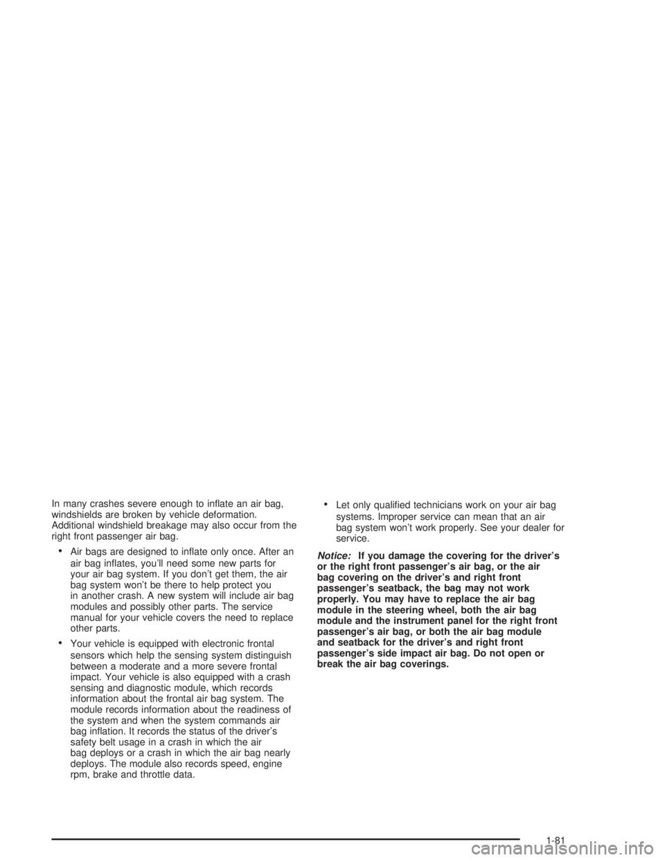 GMC YUKON 2004  Owners Manual In many crashes severe enough to in�ate an air bag,
windshields are broken by vehicle deformation.
Additional windshield breakage may also occur from the
right front passenger air bag.
Air bags are d