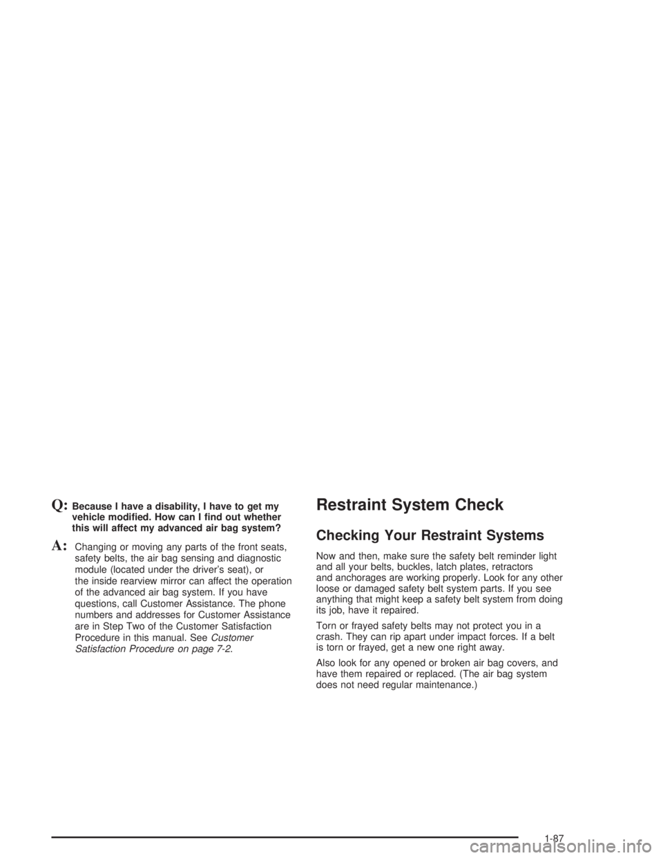 GMC YUKON 2004  Owners Manual Q:Because I have a disability, I have to get my
vehicle modi�ed. How can I �nd out whether
this will affect my advanced air bag system?
A:Changing or moving any parts of the front seats,
safety belts,
