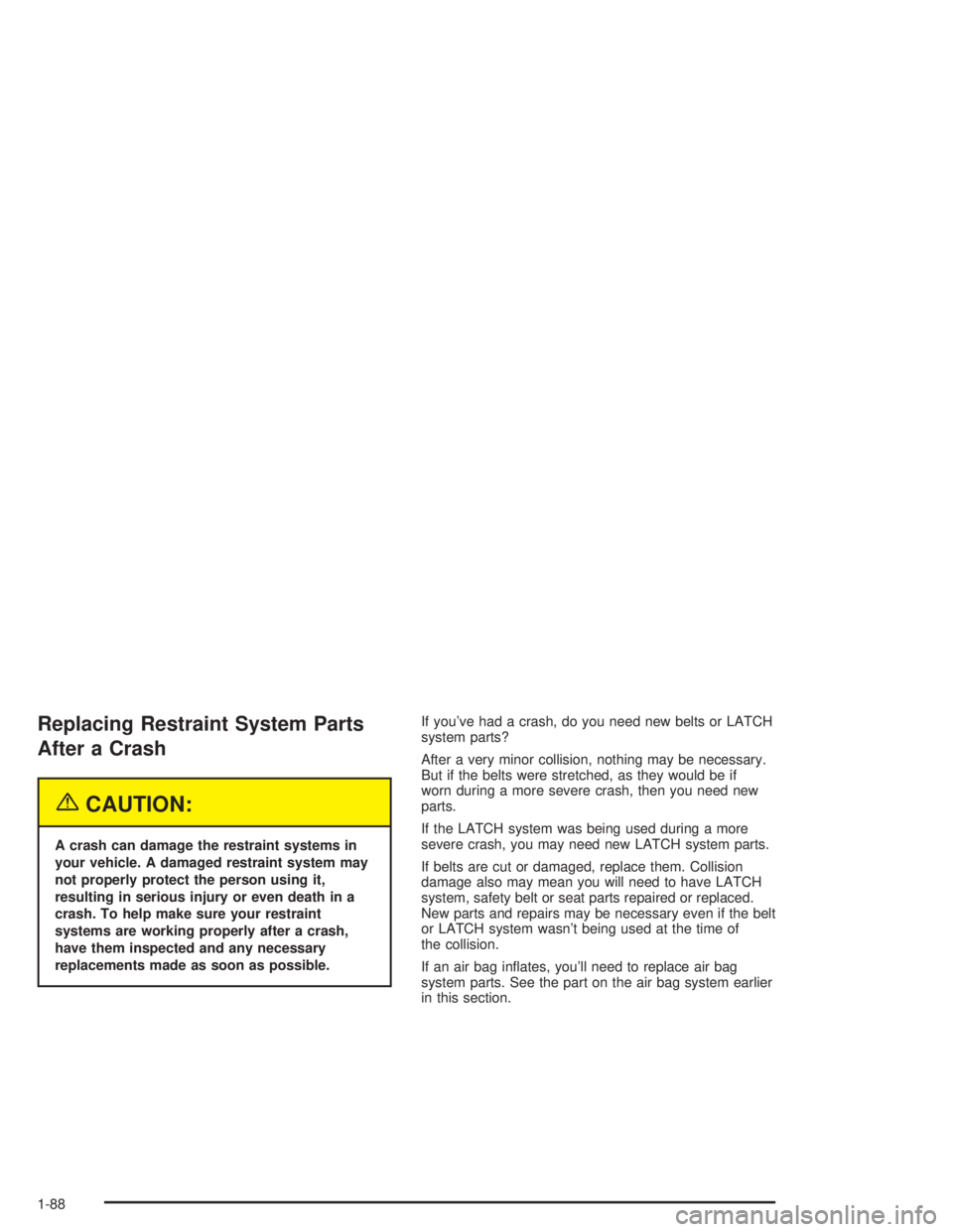 GMC YUKON 2004 Owners Manual Replacing Restraint System Parts
After a Crash
{CAUTION:
A crash can damage the restraint systems in
your vehicle. A damaged restraint system may
not properly protect the person using it,
resulting in
