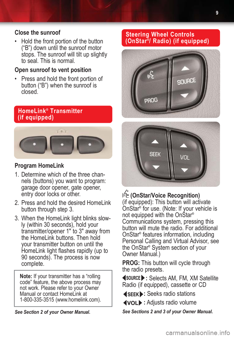 GMC YUKON 2004  Get To Know Guide 9
HomeLink®Transmitter 
(if equipped)
Program HomeLink
1. Determine which of the three chan-
nels (buttons) you want to program:
garage door opener, gate opener,
entry door locks or other.
2. Press a