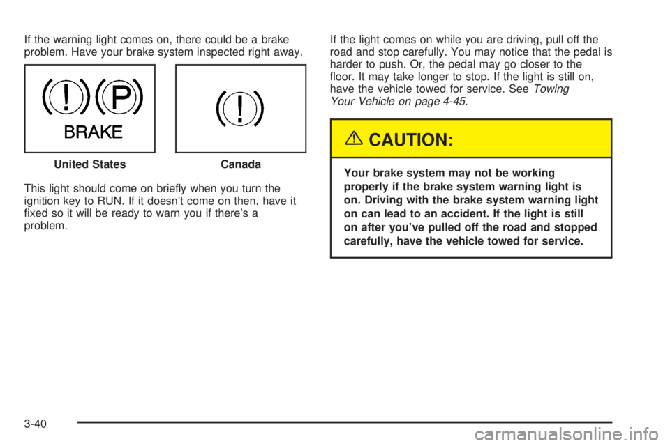 GMC ENVOY 2003  Owners Manual If the warning light comes on, there could be a brake
problem. Have your brake system inspected right away.
This light should come on brie¯y when you turn the
ignition key to RUN. If it doesnt come 