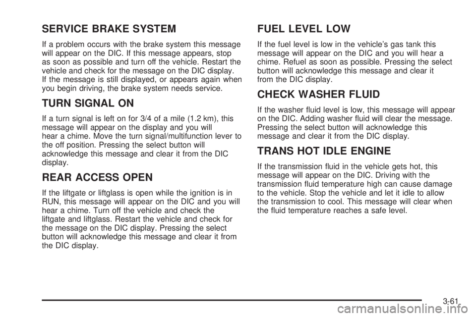 GMC ENVOY 2003 Owners Manual SERVICE BRAKE SYSTEM
If a problem occurs with the brake system this message
will appear on the DIC. If this message appears, stop
as soon as possible and turn off the vehicle. Restart the
vehicle and GMC ENVOY 2003 Owners Manual SERVICE BRAKE SYSTEM
If a problem occurs with the brake system this message
will appear on the DIC. If this message appears, stop
as soon as possible and turn off the vehicle. Restart the
vehicle and
