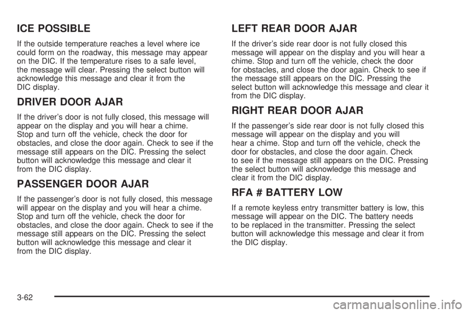 GMC ENVOY 2003 Owners Manual ICE POSSIBLE
If the outside temperature reaches a level where ice
could form on the roadway, this message may appear
on the DIC. If the temperature rises to a safe level,
the message will clear. Press GMC ENVOY 2003 Owners Manual ICE POSSIBLE
If the outside temperature reaches a level where ice
could form on the roadway, this message may appear
on the DIC. If the temperature rises to a safe level,
the message will clear. Press