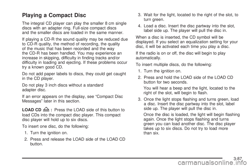 GMC ENVOY 2003 Owners Manual Playing a Compact Disc
The integral CD player can play the smaller 8 cm single
discs with an adapter ring. Full-size compact discs
and the smaller discs are loaded in the same manner.
If playing a CD- GMC ENVOY 2003 Owners Manual Playing a Compact Disc
The integral CD player can play the smaller 8 cm single
discs with an adapter ring. Full-size compact discs
and the smaller discs are loaded in the same manner.
If playing a CD-