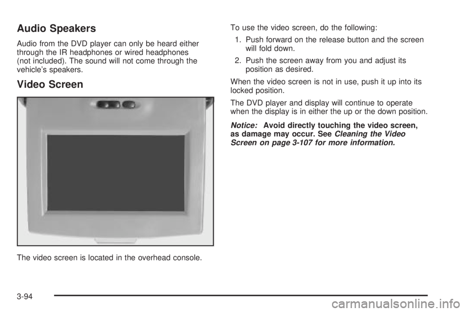 GMC ENVOY 2003 Owners Manual Audio Speakers
Audio from the DVD player can only be heard either
through the IR headphones or wired headphones
(not included). The sound will not come through the
vehicles speakers.
Video Screen
The GMC ENVOY 2003 Owners Manual Audio Speakers
Audio from the DVD player can only be heard either
through the IR headphones or wired headphones
(not included). The sound will not come through the
vehicles speakers.
Video Screen
The