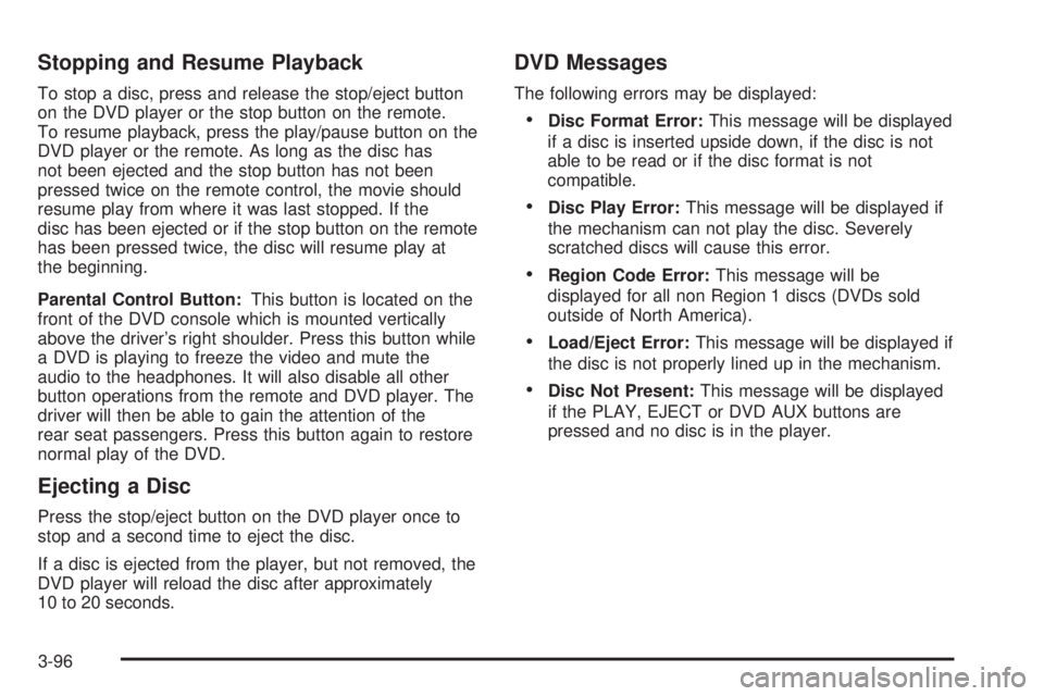 GMC ENVOY 2003 Owners Manual Stopping and Resume Playback
To stop a disc, press and release the stop/eject button
on the DVD player or the stop button on the remote.
To resume playback, press the play/pause button on the
DVD play GMC ENVOY 2003 Owners Manual Stopping and Resume Playback
To stop a disc, press and release the stop/eject button
on the DVD player or the stop button on the remote.
To resume playback, press the play/pause button on the
DVD play