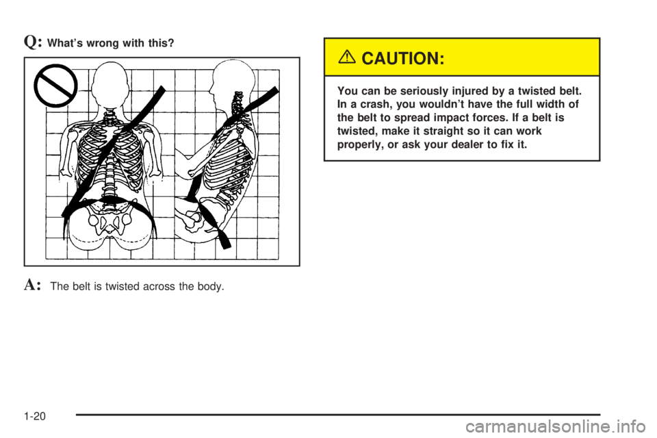 GMC ENVOY 2003 Owners Guide Q:Whats wrong with this?
A:The belt is twisted across the body.
{CAUTION:
You can be seriously injured by a twisted belt.
In a crash, you wouldnt have the full width of
the belt to spread impact for