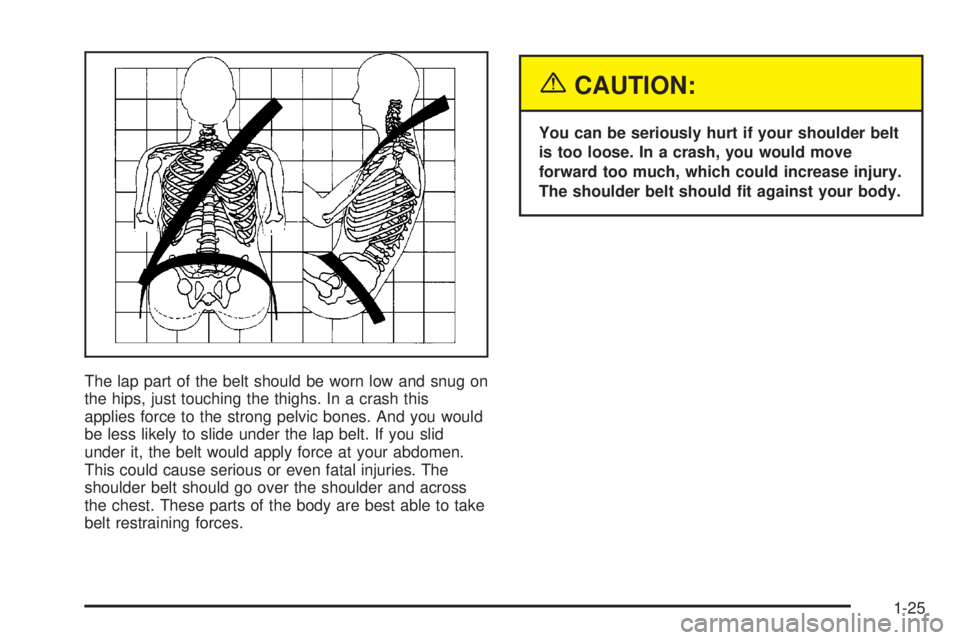 GMC ENVOY 2003 Owners Guide The lap part of the belt should be worn low and snug on
the hips, just touching the thighs. In a crash this
applies force to the strong pelvic bones. And you would
be less likely to slide under the la