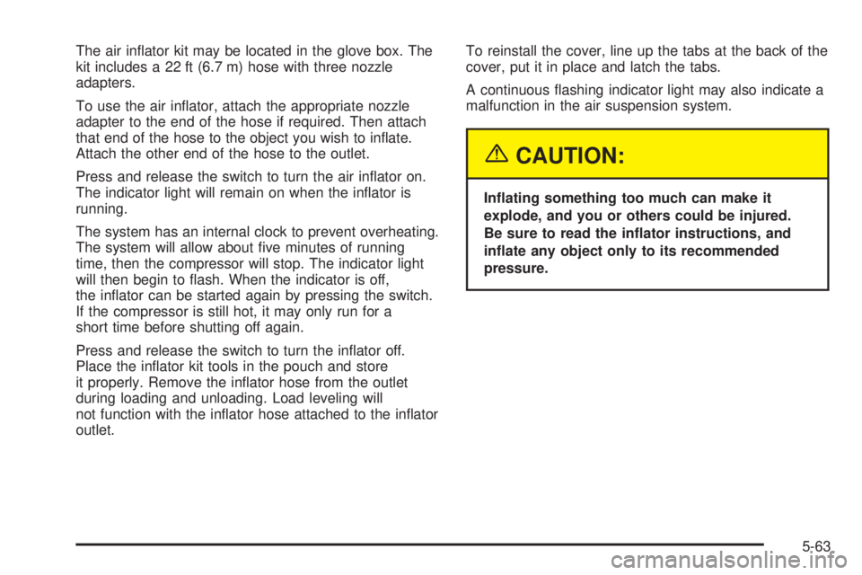 GMC ENVOY 2003 Owners Guide The air in¯ator kit may be located in the glove box. The
kit includes a 22 ft (6.7 m) hose with three nozzle
adapters.
To use the air in¯ator, attach the appropriate nozzle
adapter to the end of the GMC ENVOY 2003 Owners Guide The air in¯ator kit may be located in the glove box. The
kit includes a 22 ft (6.7 m) hose with three nozzle
adapters.
To use the air in¯ator, attach the appropriate nozzle
adapter to the end of the