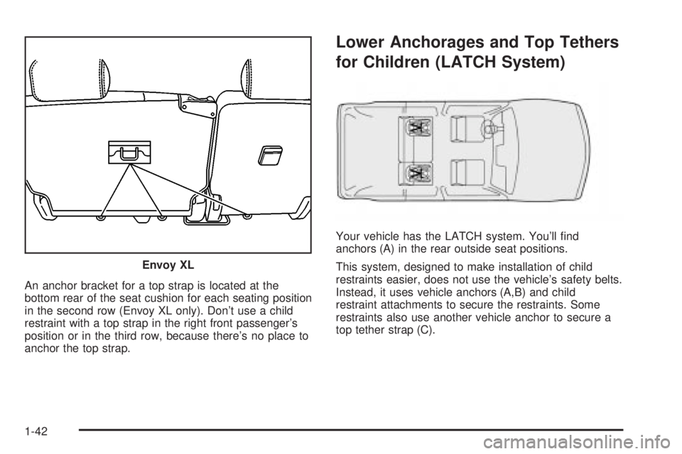 GMC ENVOY 2003 Service Manual An anchor bracket for a top strap is located at the
bottom rear of the seat cushion for each seating position
in the second row (Envoy XL only). Dont use a child
restraint with a top strap in the rig