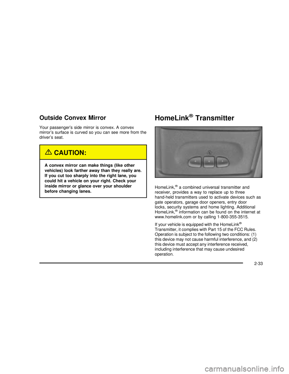 GMC SAFARI 2003 User Guide Outside Convex Mirror
Your passenger’s side mirror is convex. A convex
mirror’s surface is curved so you can see more from the
driver’s seat.
{CAUTION:
A convex mirror can make things (like othe