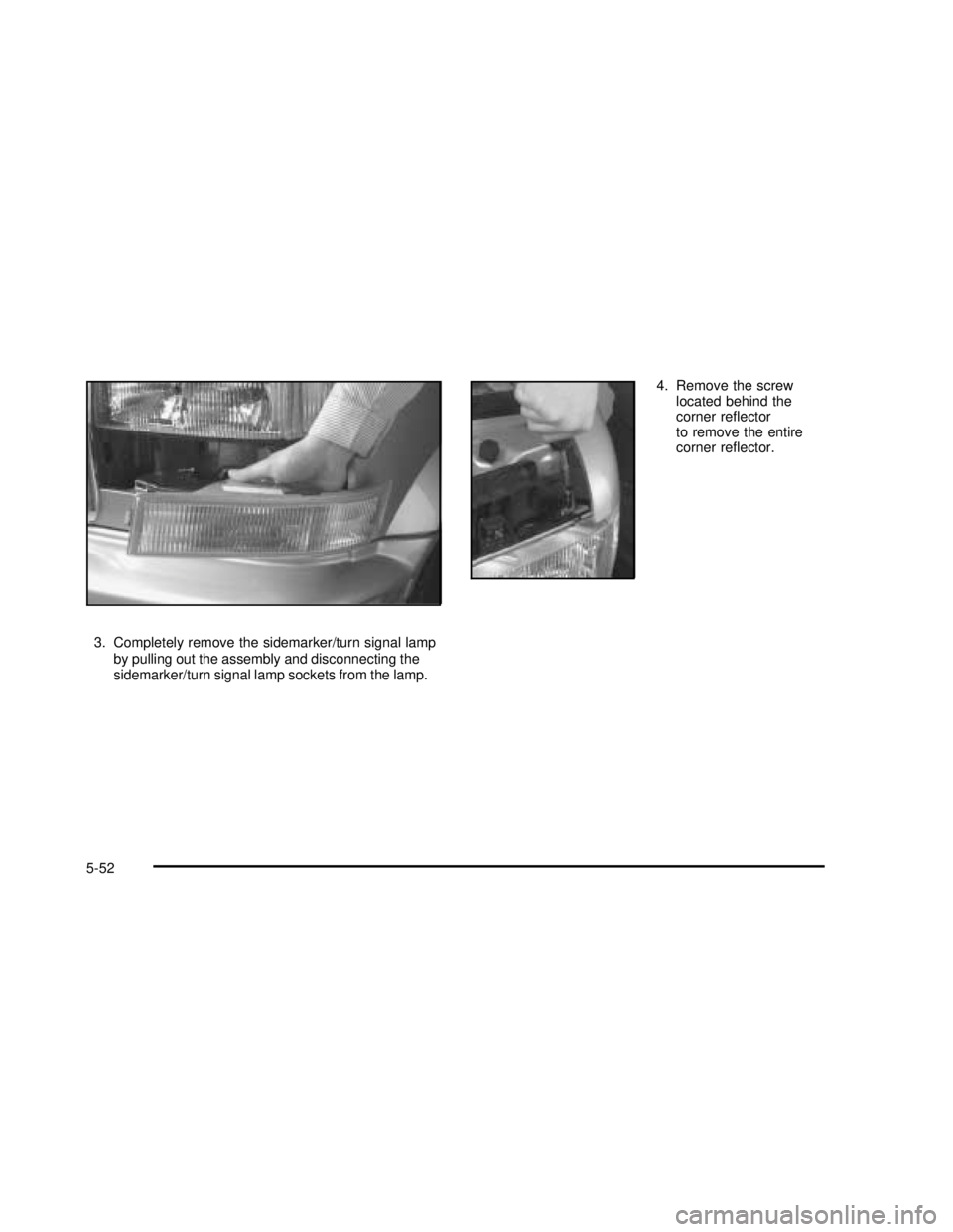 GMC SAFARI 2003  Owners Manual 3. Completely remove the sidemarker/turn signal lamp
by pulling out the assembly and disconnecting the
sidemarker/turn signal lamp sockets from the lamp.4. Remove the screw
located behind the
corner r
